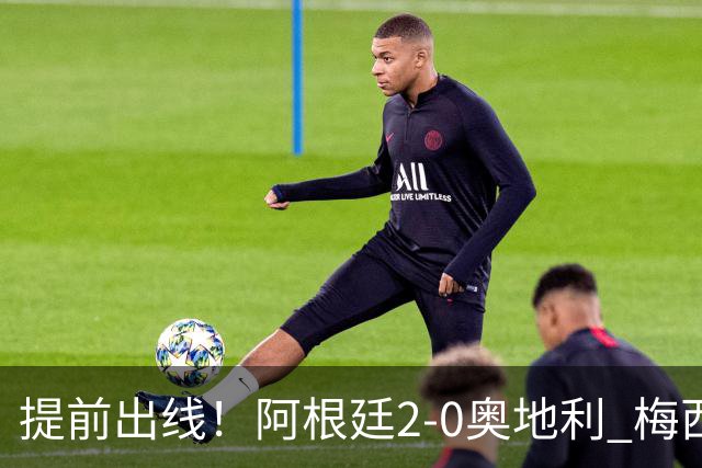 提前出线！阿根廷2-0奥地利 梅西失点+双响18球加冕世界杯射手王